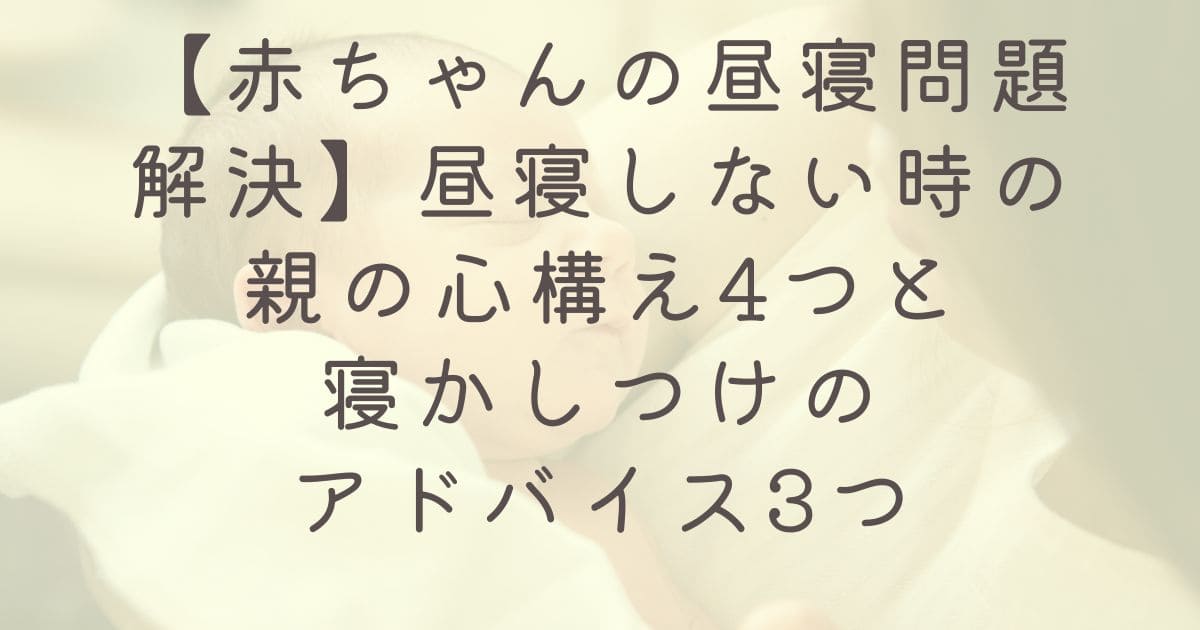 【赤ちゃんの昼寝問題解決】昼寝しない時の親の心構え4つと寝かしつけのアドバイス3つ